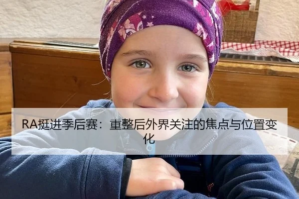 RA挺进季后赛：重整后外界关注的焦点与位置变化